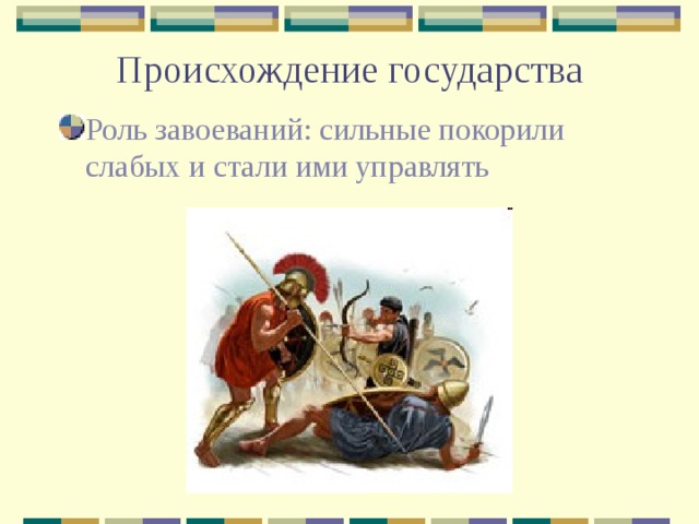  Происхождение государства    Роль завоеваний: сильные покорили слабых и стали ими управлять 