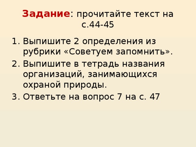Задание : прочитайте текст на с.44-45 Выпишите 2 определения из рубрики «Советуем запомнить». Выпишите в тетрадь названия организаций, занимающихся охраной природы. Ответьте на вопрос 7 на с. 47 