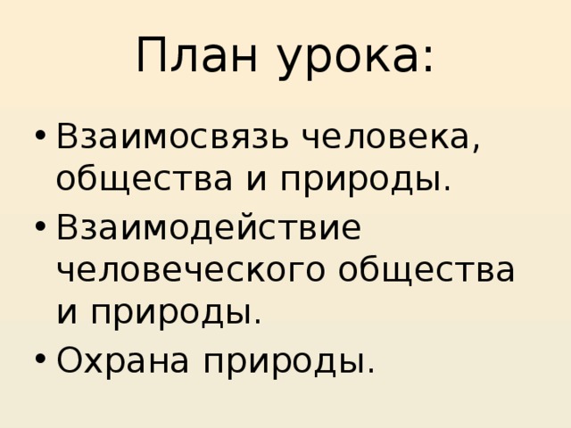 План урока: Взаимосвязь человека, общества и природы. Взаимодействие человеческого общества и природы. Охрана природы. 