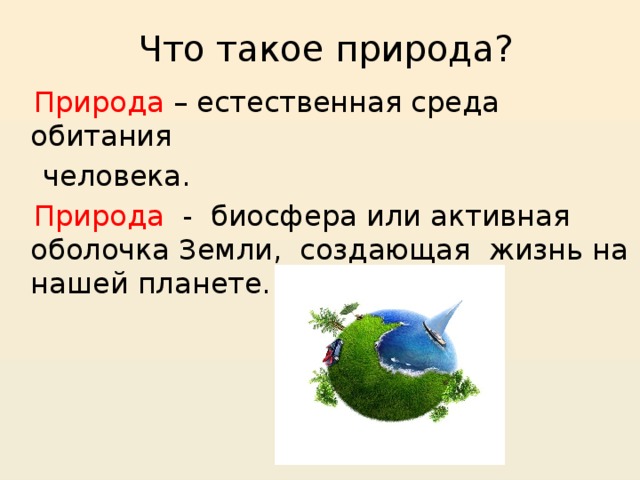 Что такое природа?  Природа – естественная среда обитания  человека.  Природа - биосфера или активная оболочка Земли, создающая жизнь на нашей планете. 