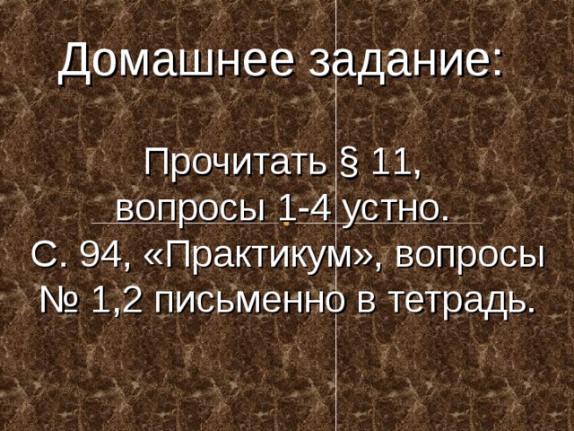 Домашнее задание: Прочитать § 11, вопросы 1-4 устно. С. 94, «Практикум», вопросы № 1,2 письменно в тетрадь. 
