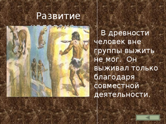  Развитие человека   В древности человек вне группы выжить не мог. Он выживал только благодаря совместной деятельности. 