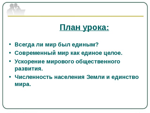  План урока:  Всегда ли мир был единым? Современный мир как единое целое. Ускорение мирового общественного развития. Численность населения Земли и единство мира.  