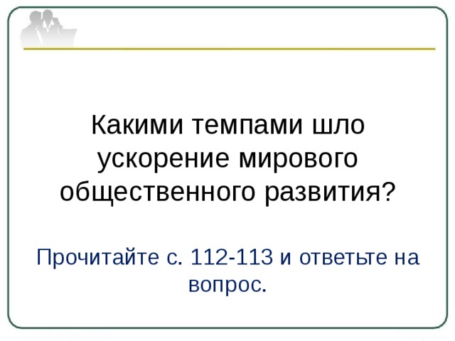 Какими темпами шло ускорение мирового общественного развития? Прочитайте с. 112-113 и ответьте на вопрос. 