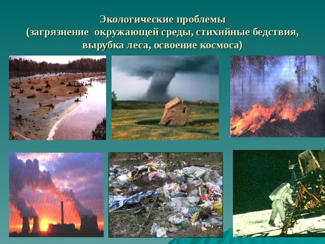 Экологические проблемы  (загрязнение окружающей среды, стихийные бедствия, вырубка леса, освоение космоса) 