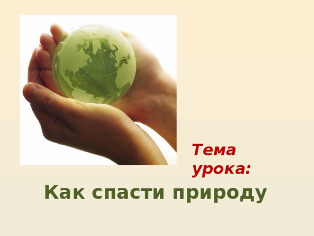 Тема урока: Как спасти природу 