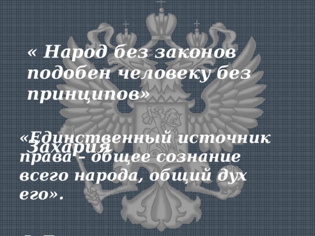 « Народ без законов подобен человеку без принципов»  Захария «Единственный источник права – общее сознание всего народа, общий дух его».  Ф.Лассаль 
