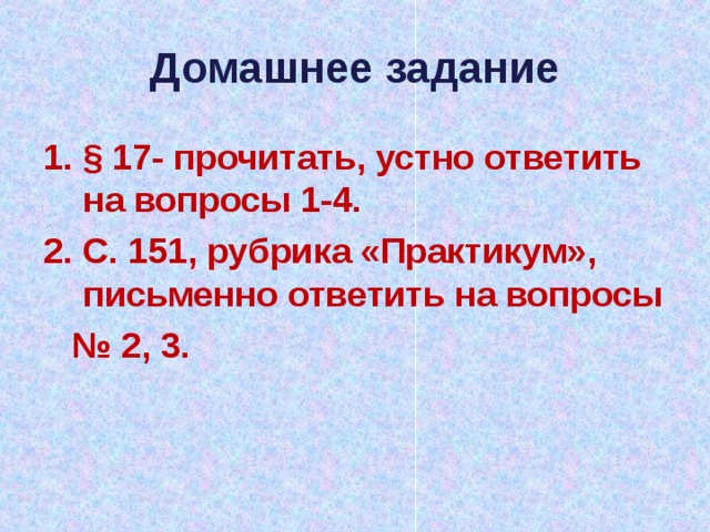 Домашнее задание §  17- прочитать, устно ответить на вопросы 1-4. С. 151, рубрика «Практикум», письменно ответить на вопросы № 2, 3. 