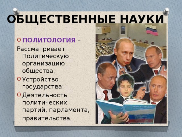ОБЩЕСТВЕННЫЕ НАУКИ ПОЛИТОЛОГИЯ – Рассматривает :  П олитическую организацию общества ; Устройство государства ; Деятельность политических партий, парламента,   правительства . 