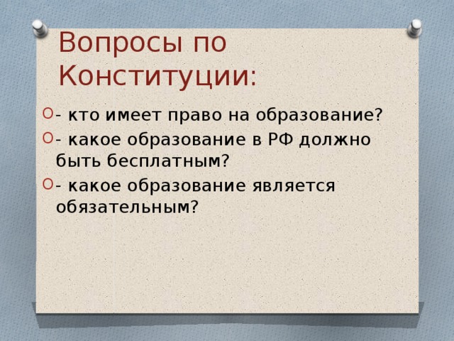 Вопросы по Конституции: - кто имеет право на образование? - какое образование в РФ должно быть бесплатным? - какое образование является обязательным? 