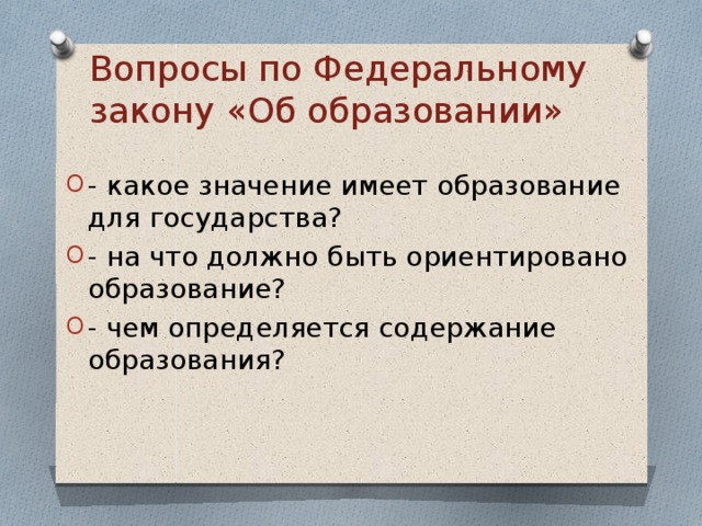 Вопросы по Федеральному закону «Об образовании» - какое значение имеет образование для государства? - на что должно быть ориентировано образование? - чем определяется содержание образования? 