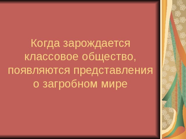 Когда зарождается классовое общество, появляются представления о загробном мире 
