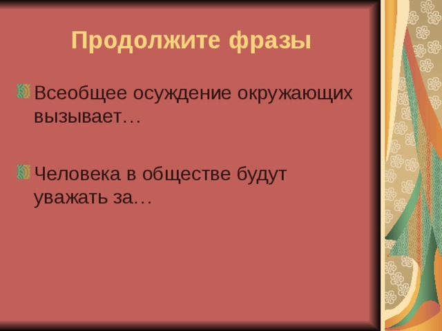 Продолжите фразы Всеобщее осуждение окружающих вызывает…  Человека в обществе будут уважать за… 