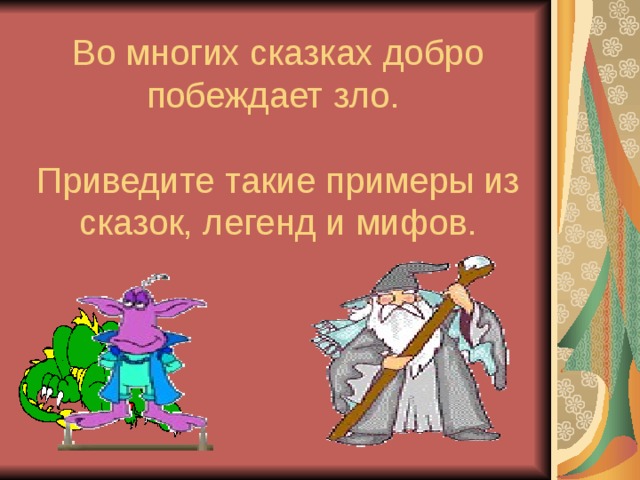 Во многих сказках добро побеждает зло.   Приведите такие примеры из сказок, легенд и мифов. 