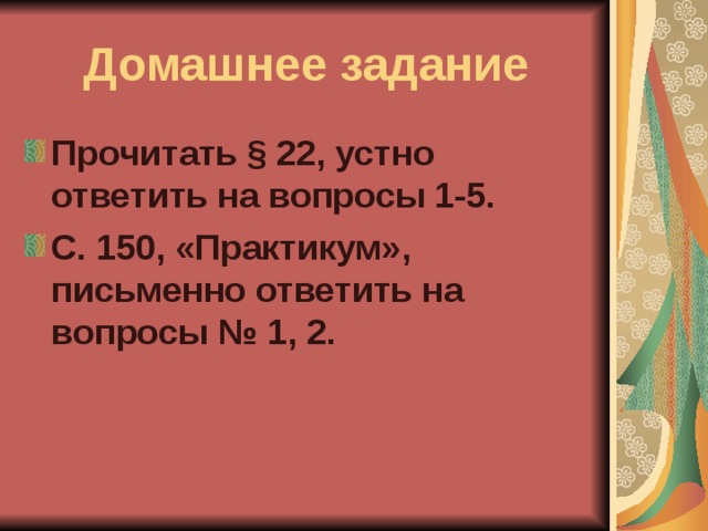 Домашнее задание Прочитать § 22, устно ответить на вопросы 1-5. С. 150, «Практикум», письменно ответить на вопросы № 1, 2. 