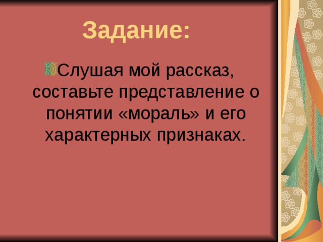 Задание: Слушая мой рассказ, составьте представление о понятии «мораль» и его характерных признаках. 