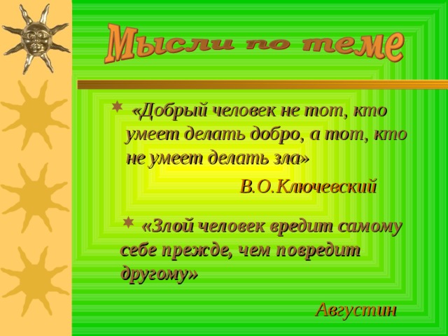  «Добрый человек не тот, кто умеет делать добро, а тот, кто не умеет делать зла»  В.О.Ключевский  «Злой человек вредит самому себе прежде, чем повредит другому»  Августин 