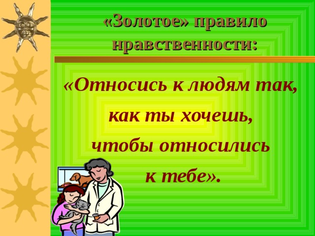 «Золотое» правило нравственности: «Относись к людям так, как ты хочешь, чтобы относились к тебе». 