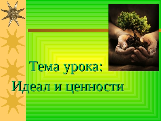 Тема урока: Идеал и ценности 