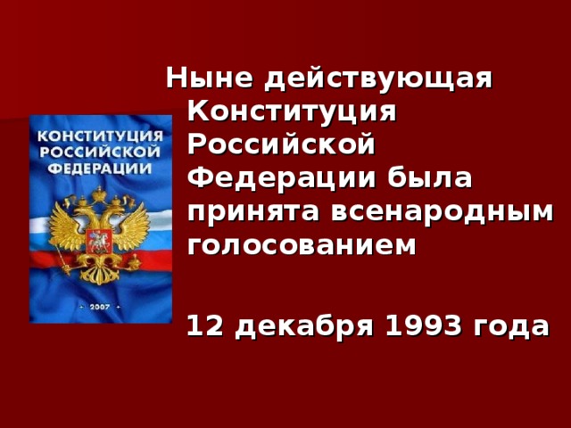  Ныне действующая Конституция Российской Федерации была принята всенародным голосованием   12 декабря 1993 года 