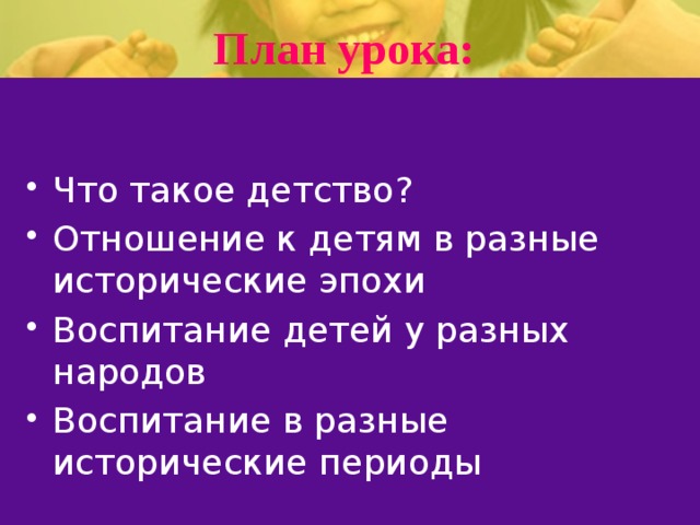 План урока: Что такое детство? Отношение к детям в разные исторические эпохи Воспитание детей у разных народов Воспитание в разные исторические периоды 