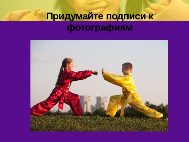 Придумайте подписи к фотографиям 