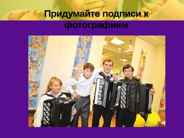 Придумайте подписи к фотографиям 
