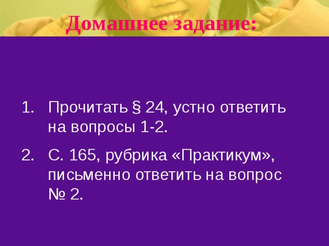 Домашнее задание: Прочитать § 24, устно ответить на вопросы 1-2. С. 165, рубрика «Практикум», письменно ответить на вопрос № 2. 