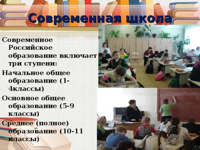 Современная школа Современное Российское образование включает три ступени: Начальное общее образование (1-4классы) Основное общее образование (5-9 классы) Среднее (полное) образование (10-11 классы) 