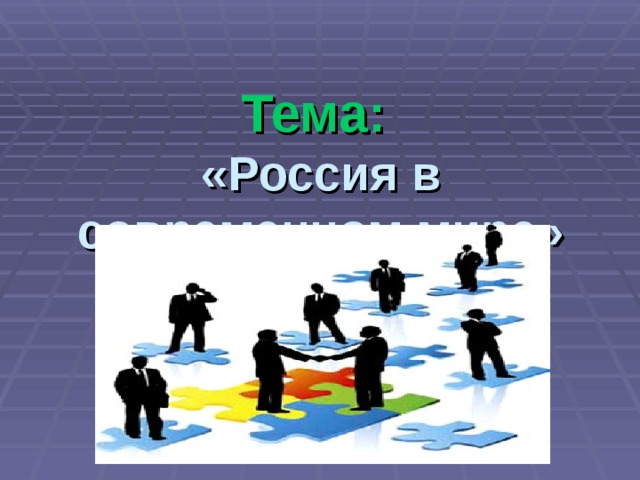  Тема:  «Россия в современном мире» 