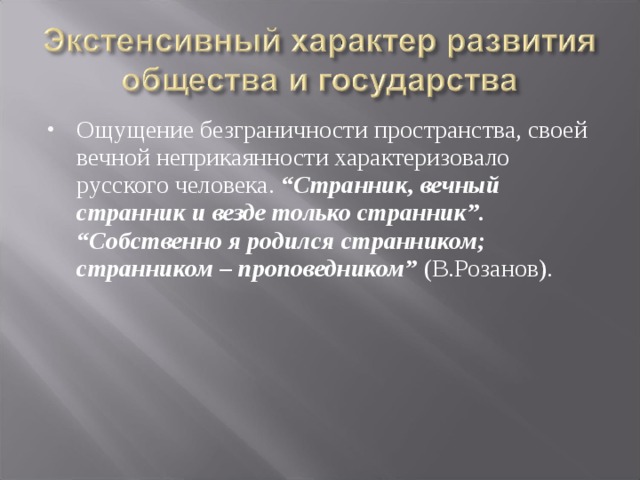 Ощущение безграничности пространства, своей вечной неприкаянности характеризовало русского человека. “Странник, вечный странник и везде только странник”. “Собственно я родился странником; странником – проповедником” (В.Розанов).  