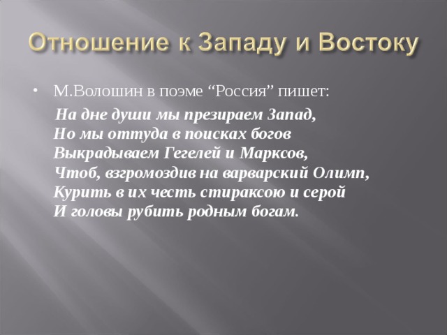 М.Волошин в поэме “Россия” пишет:  На дне души мы презираем Запад,  Но мы оттуда в поисках богов  Выкрадываем Гегелей и Марксов,  Чтоб, взгромоздив на варварский Олимп,  Курить в их честь стираксою и серой  И головы рубить родным богам. 