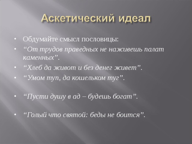 Обдумайте смысл пословицы:  “ От трудов праведных не наживешь палат каменных”. “ Хлеб да живот и без денег живет”. “ Умом туп, да кошельком туг”. “ Пусти душу в ад – будешь богат”. “ Голый что святой: беды не боится”. 