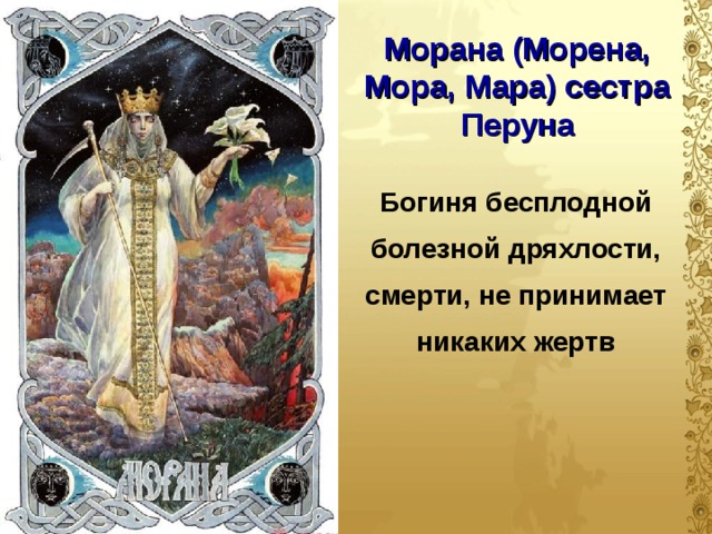 Морана (Морена, Мора, Мара) сестра Перуна Богиня бесплодной болезной дряхлости, смерти, не принимает никаких жертв  