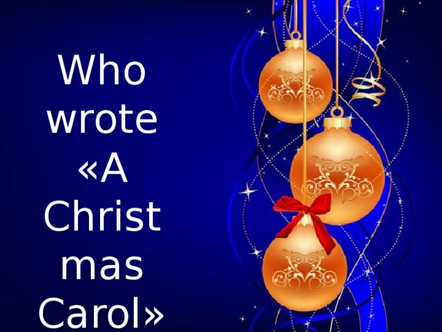 Who wrote « A Christmas  Carol »?      