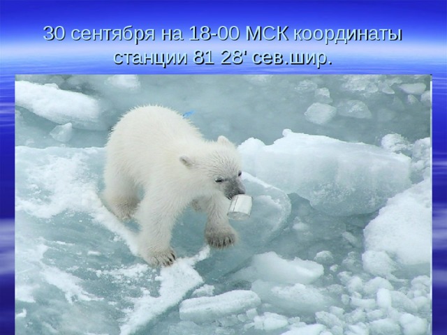 30 сентября на 18-00 МСК координаты станции 81 28' сев.шир. 