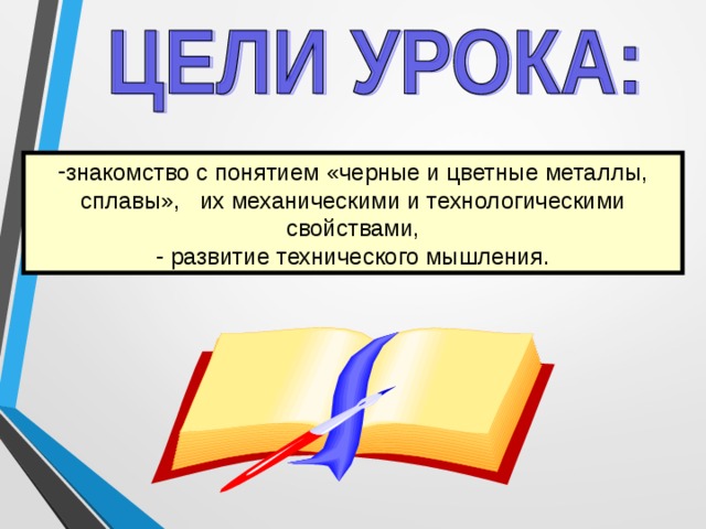 знакомство с понятием «черные и цветные металлы, сплавы», их механическими и технологическими свойствами,  развитие технического мышления. 