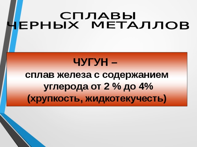 ЧУГУН – сплав железа с содержанием  углерода от 2 % до 4% (хрупкость, жидкотекучесть) 