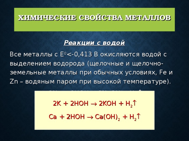 ХИМИЧЕСКИЕ СВОЙСТВА МЕТАЛЛОВ   Реакции с водой   Все металлы с Е 0 2Na + 2HOH = 2NaOH + H 2  2K + 2HOH  2KOH + H 2  Ca + 2HOH  Ca(OH) 2 + H 2  