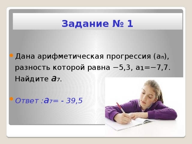 Задание № 1 Дана арифметическая прогрессия (a n ), разность которой равна −5,3, a ₁ =−7,7. Найдите a 7 .  Ответ : a 7 = - 39,5 