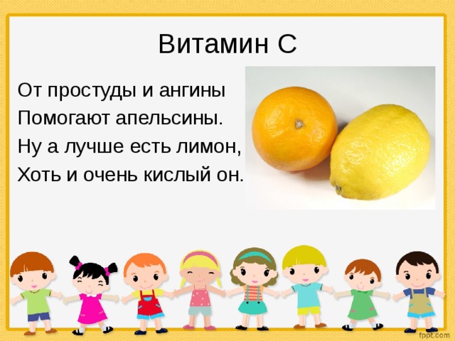 Витамин С От простуды и ангины Помогают апельсины. Ну а лучше есть лимон, Хоть и очень кислый он. 