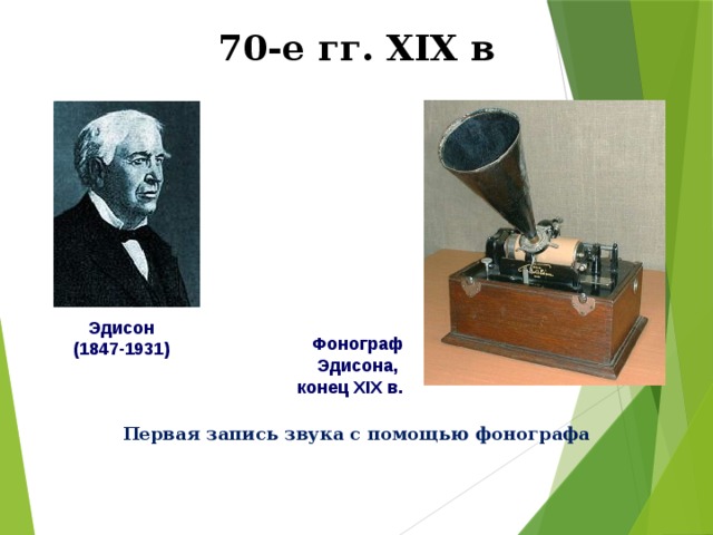 70-е гг. XIX в Эдисон (1847-1931) Фонограф  Эдисона,  конец XIX в. Первая запись звука с помощью фонографа