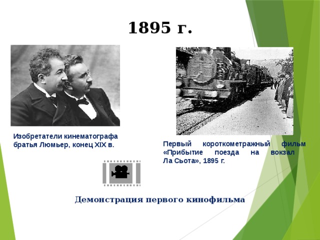 1895 г. Изобретатели кинематографа братья Люмьер, конец XIX в. Первый короткометражный фильм « Прибытие поезда на вокзал  Ла Сьота», 1895 г. Демонстрация первого кинофильма