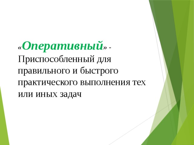 « Оперативный » - Приспособленный для правильного и быстрого практического выполнения тех или иных задач