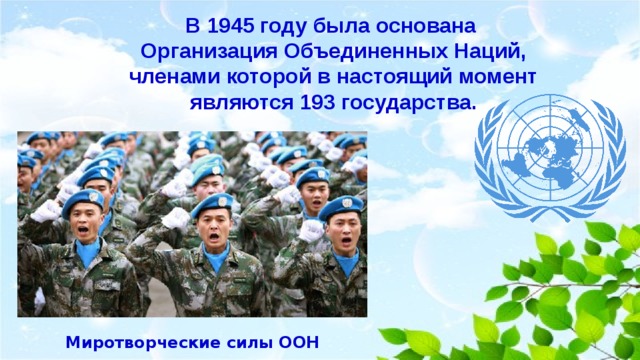 В 1945 году была основана Организация Объединенных Наций, членами которой в настоящий момент являются 193 государства. Миротворческие силы ООН 
