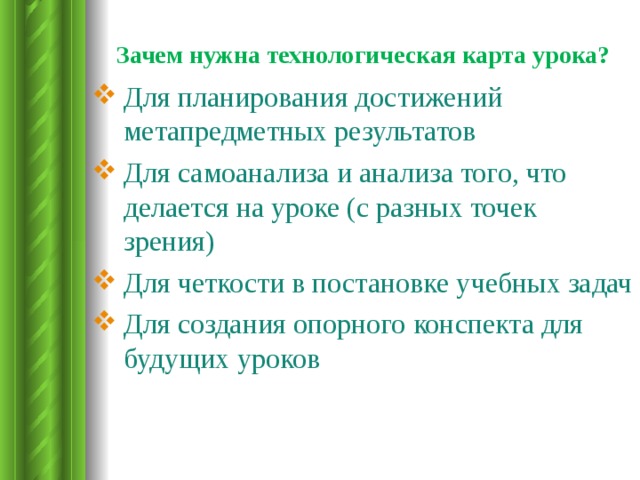 Зачем нужна технологическая карта урока?    Для планирования достижений метапредметных результатов Для самоанализа и анализа того, что делается на уроке (с разных точек зрения) Для четкости в постановке учебных задач Для создания опорного конспекта для будущих уроков 