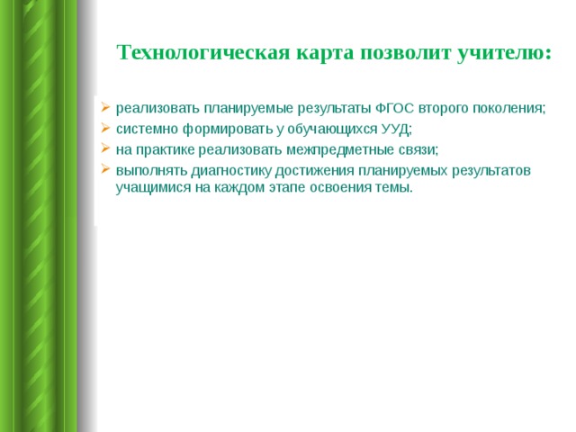  Технологическая карта позволит учителю: реализовать планируемые результаты ФГОС второго поколения; системно формировать у обучающихся УУД; на практике реализовать межпредметные связи; выполнять диагностику достижения планируемых результатов учащимися на каждом этапе освоения темы. 