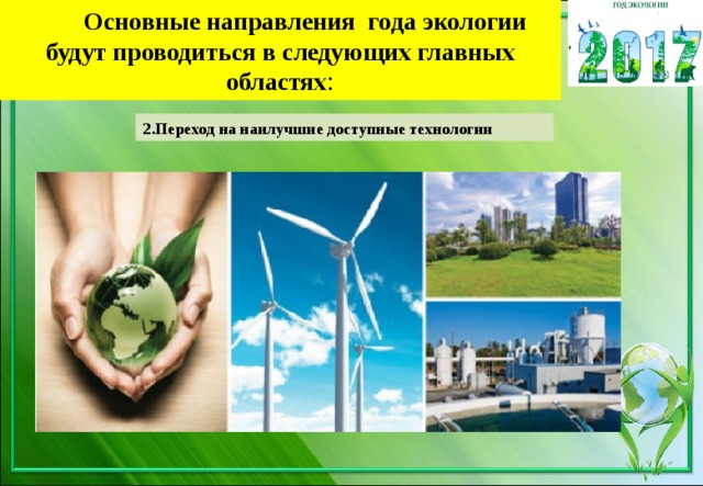  Основные направления года экологии будут проводиться в следующих главных областях : 2.Переход на наилучшие доступные технологии 