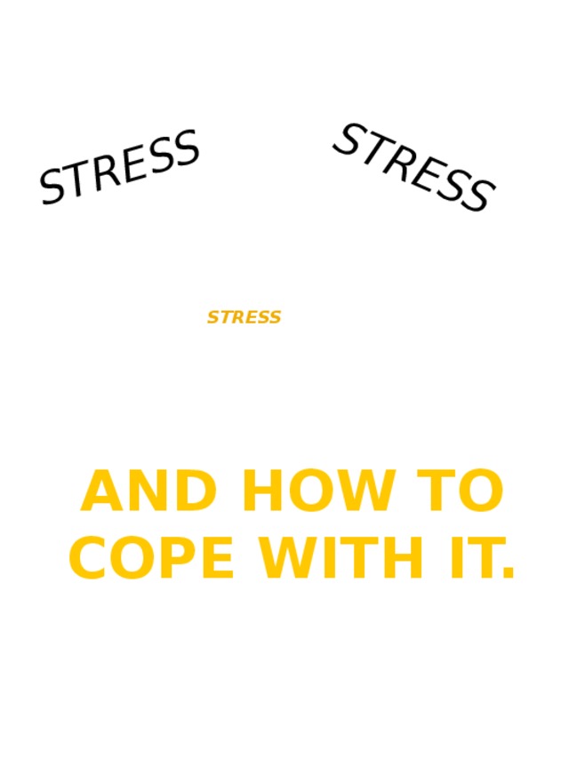 STRESS STRESS STRESS     AND HOW TO COPE WITH IT. 