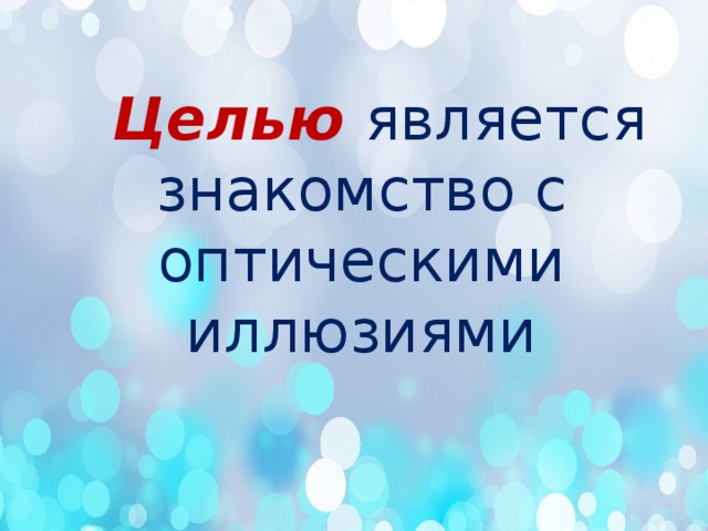   Целью  является знакомство с оптическими иллюзиями 